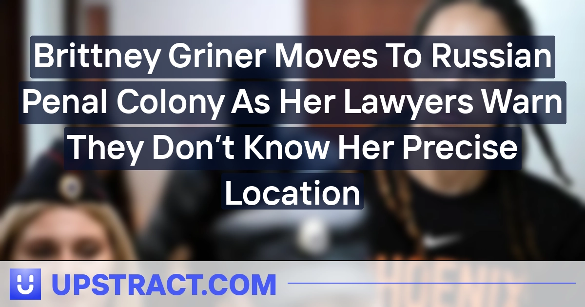 Brittney Griner Strikes To Russian Penal Colony As Her Attorneys Warn They Don’t Know Her Exact Location