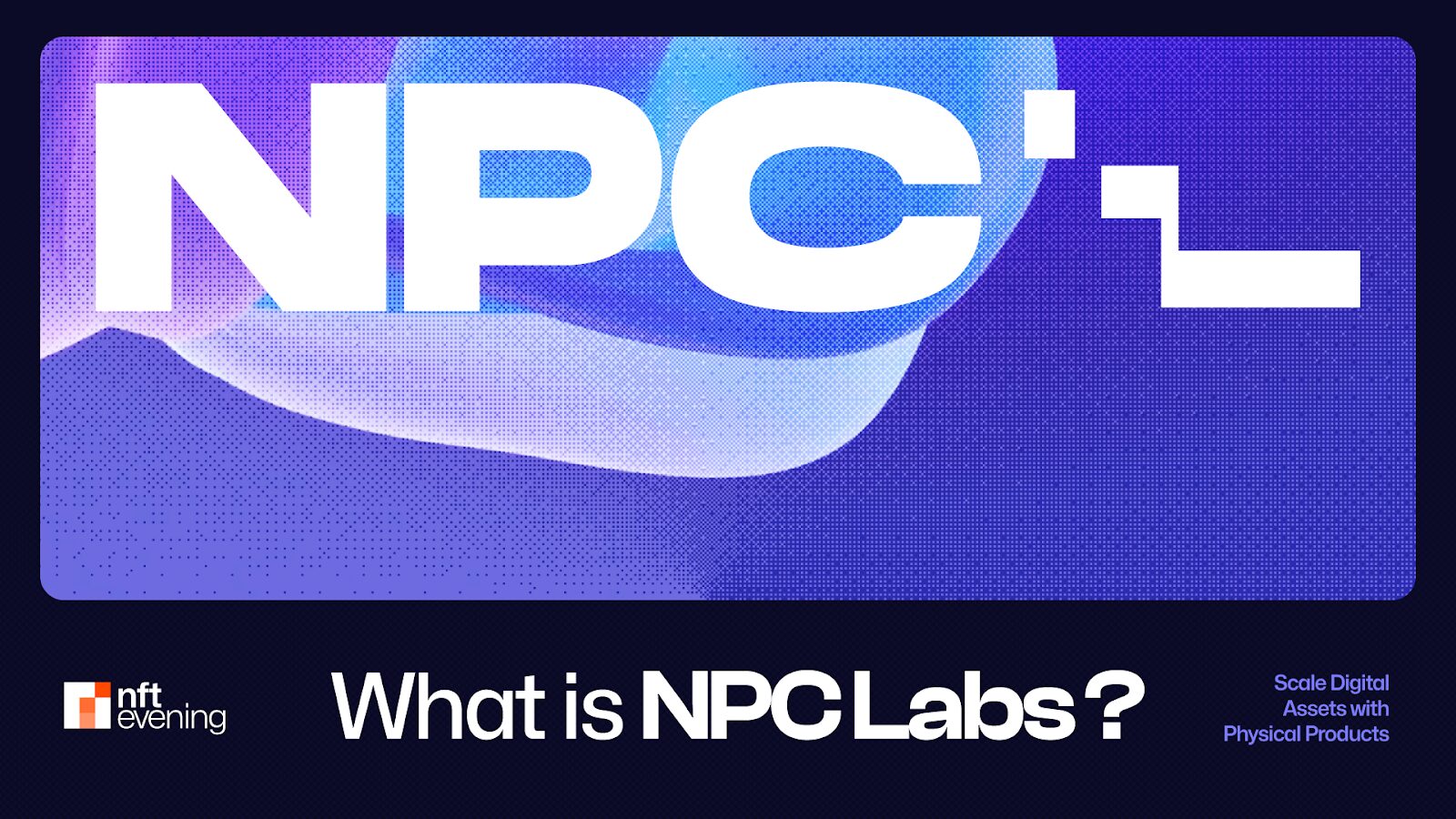 What’s NPC Labs: Scale Digital Property with Bodily Merchandise