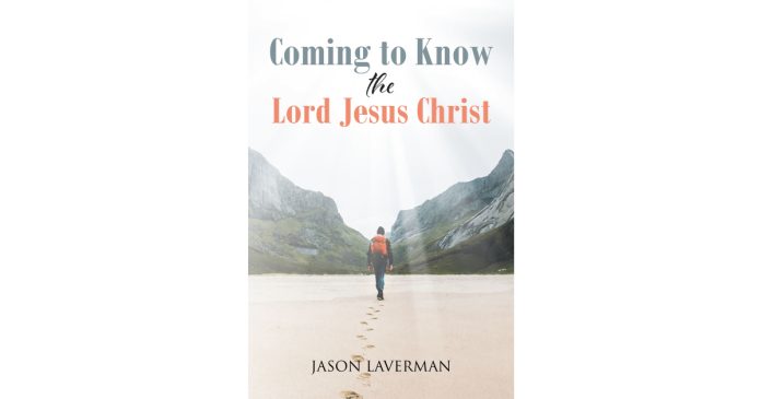 Jason Laverman’s Newly Launched “Coming to Know the Lord Jesus Christ” is a Highly effective and Deeply Reflective Journey of Religion and Religious Awakening