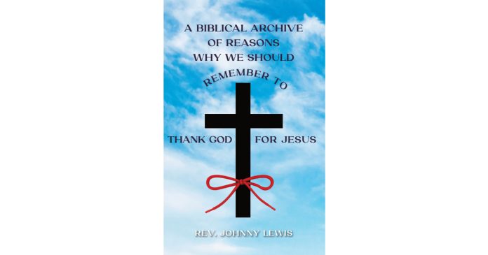 Rev. Johnny Lewis’s Newly Launched “A Biblical Archive of Causes Why We Ought to Bear in mind to Thank God for Jesus” is a Profound Exploration of Gratitude and Religion