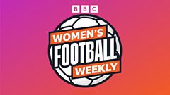 BBC Women’s Football Weekly